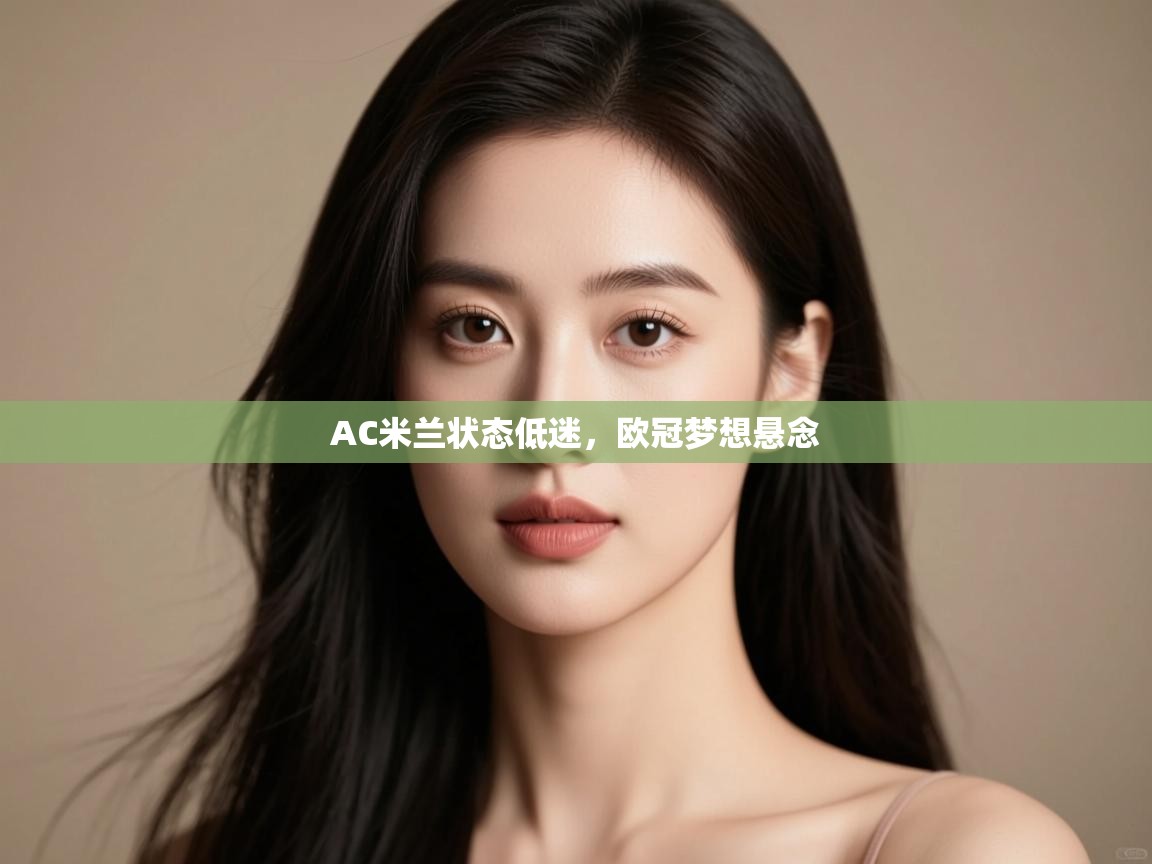 AC米兰状态低迷,欧冠梦想悬念 第1张