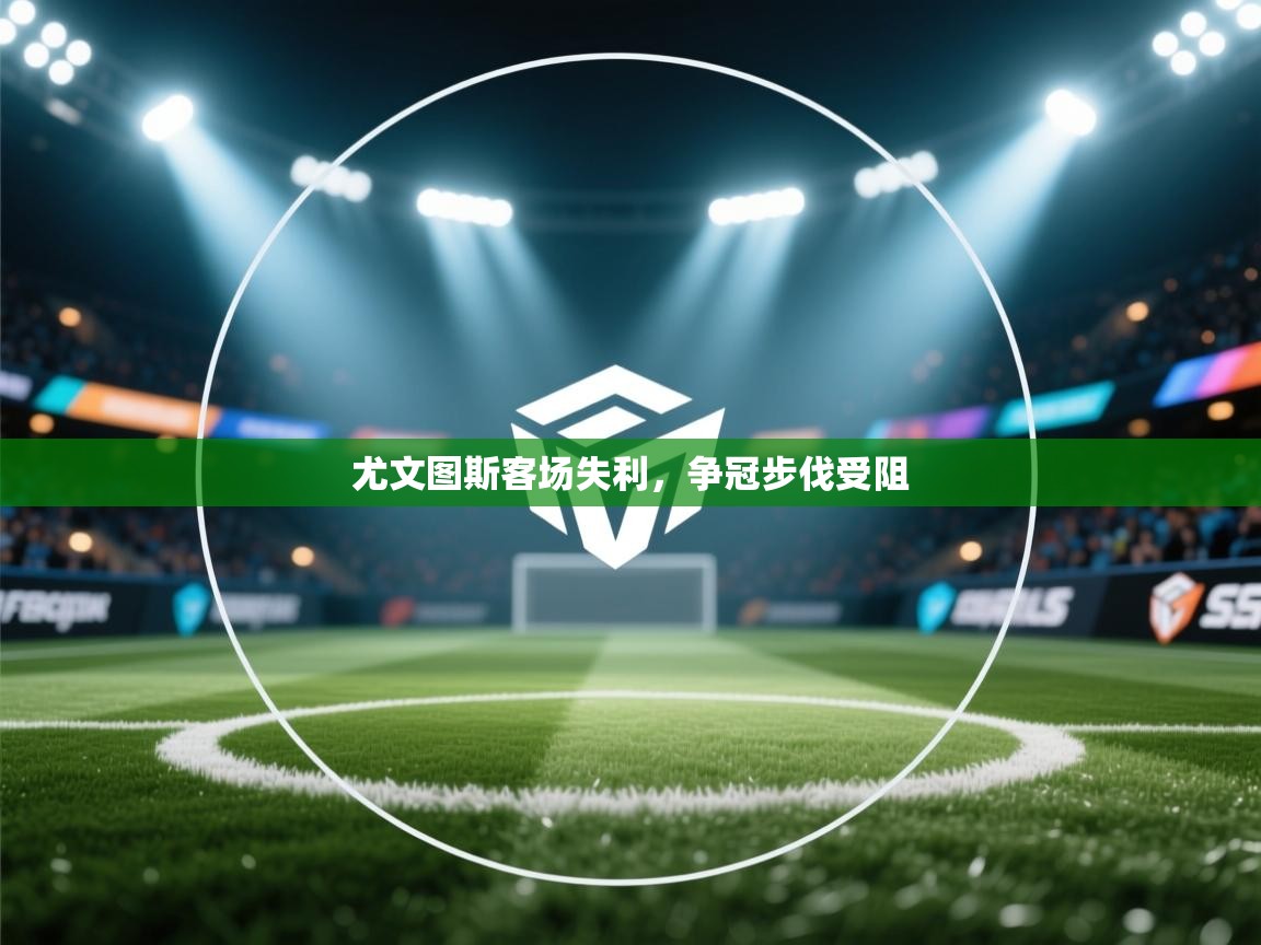 尤文图斯客场失利,争冠步伐受阻 第1张