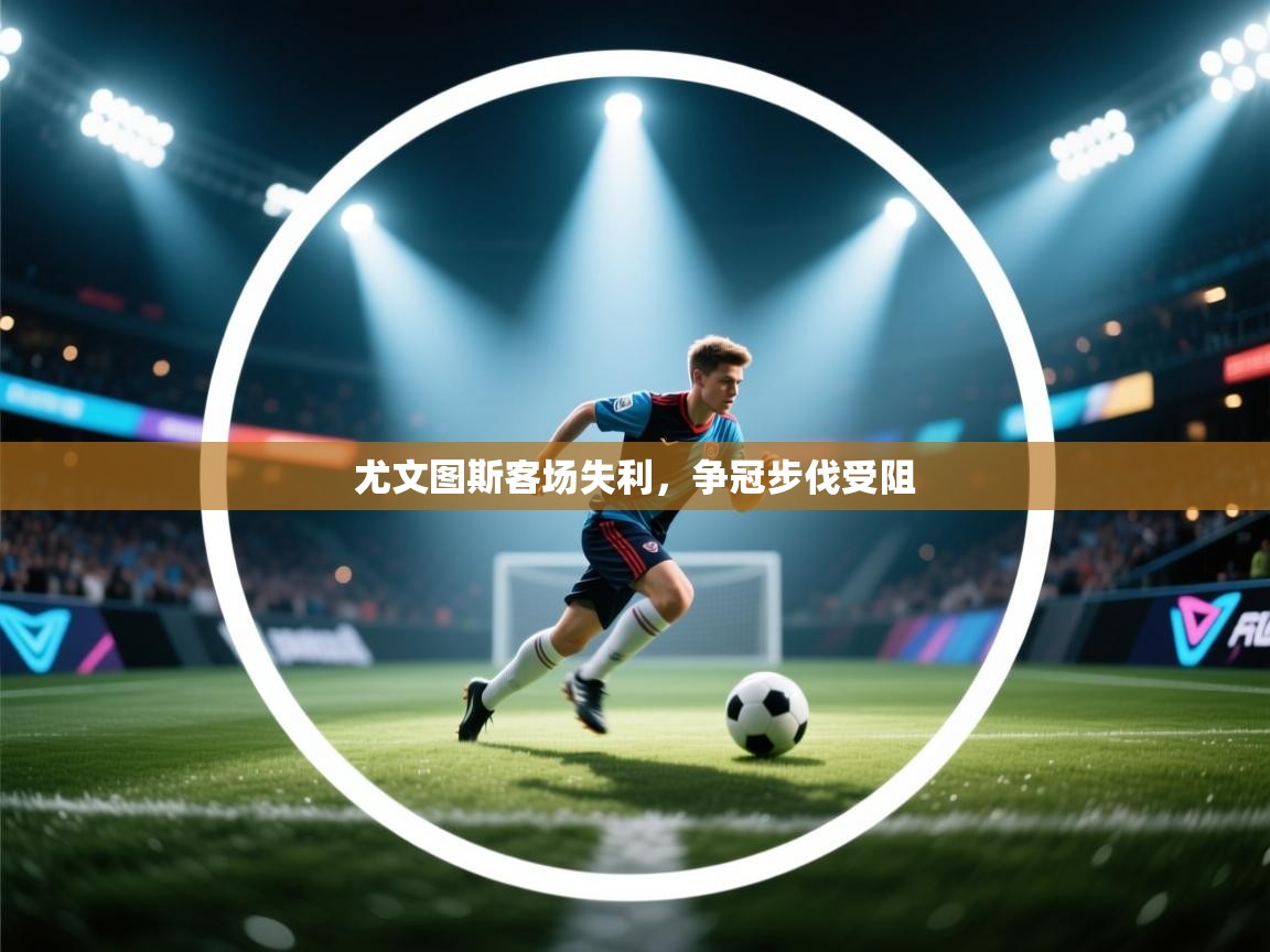 尤文图斯客场失利,争冠步伐受阻 第2张