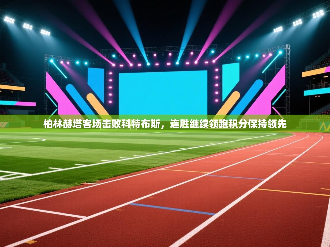 柏林赫塔客场击败科特布斯，连胜继续领跑积分保持领先  第1张