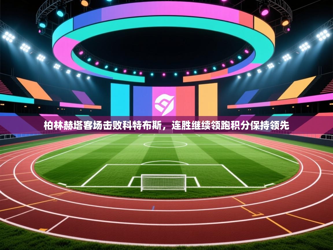 柏林赫塔客场击败科特布斯，连胜继续领跑积分保持领先  第2张