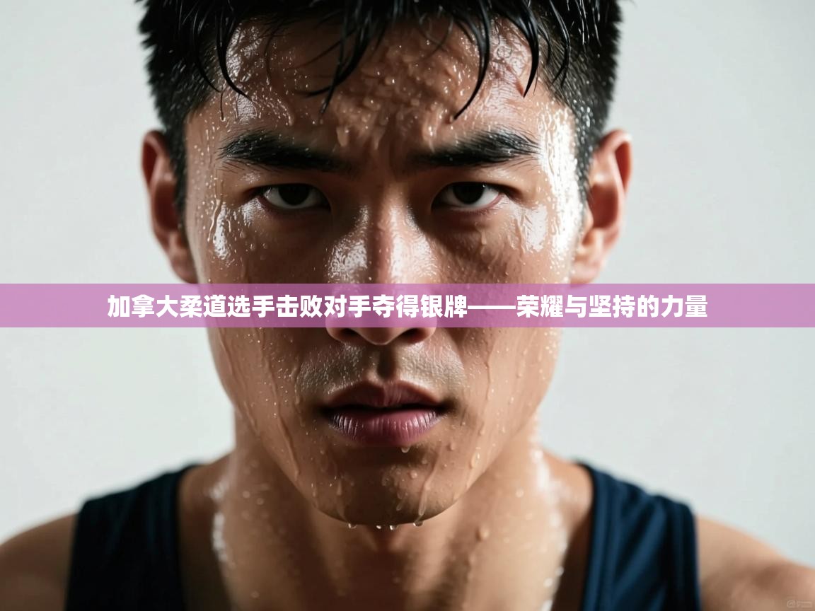 加拿大柔道选手击败对手夺得银牌——荣耀与坚持的力量  第1张