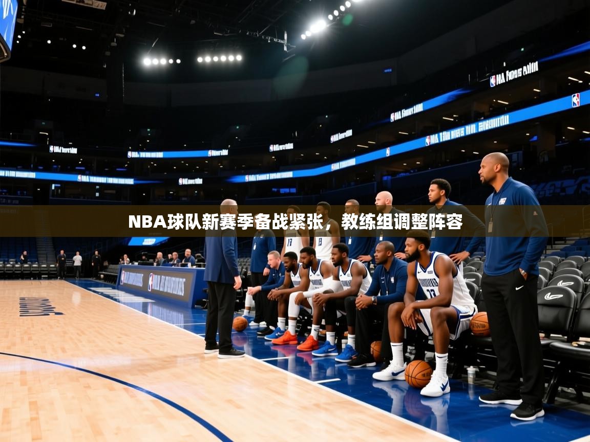 NBA球队新赛季备战紧张,教练组调整阵容 第1张