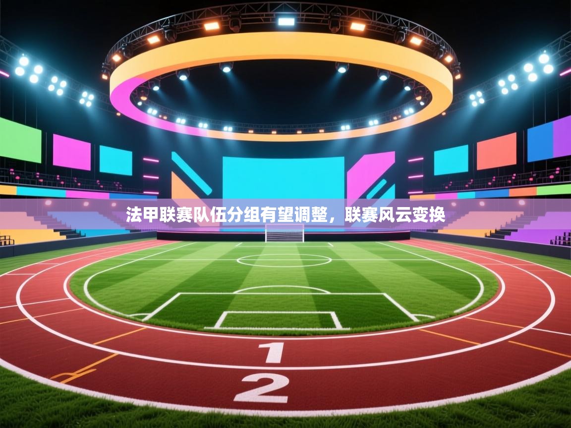 法甲联赛队伍分组有望调整，联赛风云变换  第1张