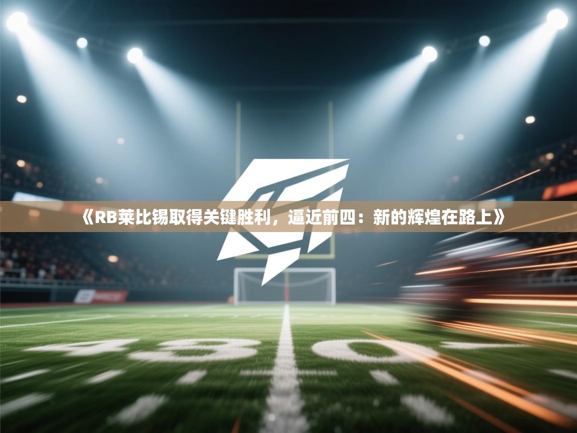 《RB莱比锡取得关键胜利，逼近前四：新的辉煌在路上》  第1张