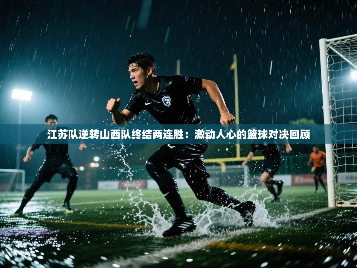 江苏队逆转山西队终结两连胜：激动人心的篮球对决回顾  第1张