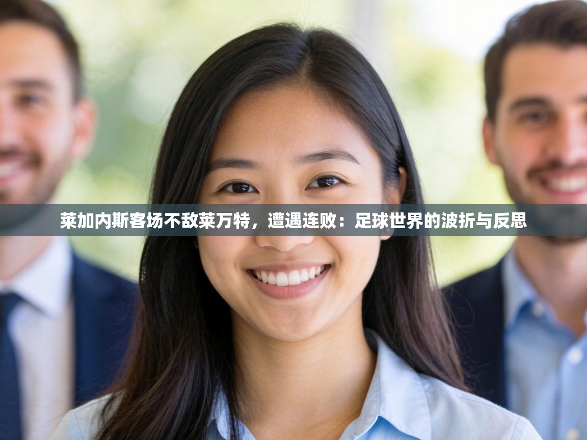 莱加内斯客场不敌莱万特，遭遇连败：足球世界的波折与反思  第1张