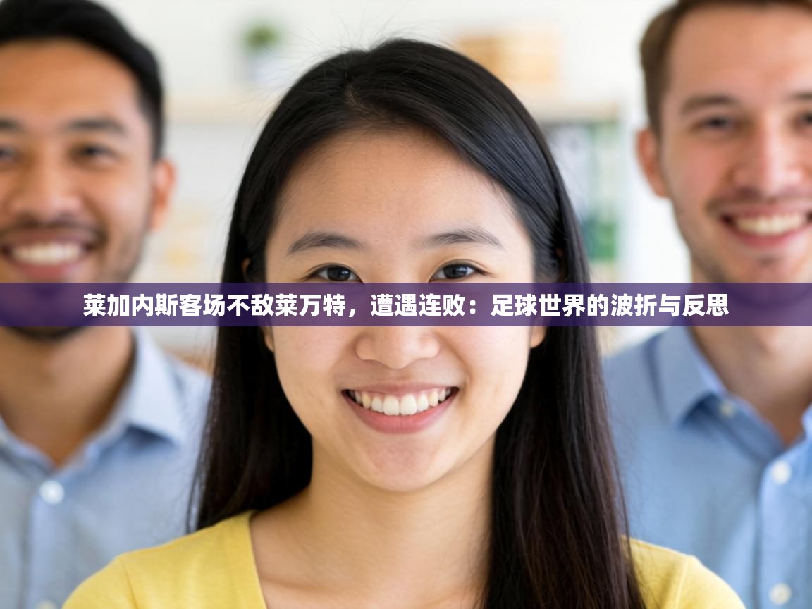 莱加内斯客场不敌莱万特，遭遇连败：足球世界的波折与反思  第2张