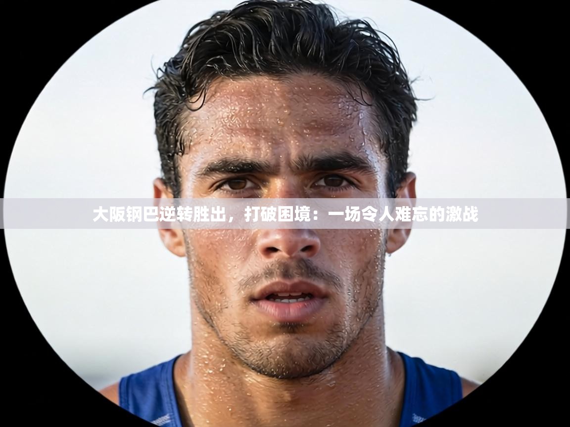 大阪钢巴逆转胜出，打破困境：一场令人难忘的激战  第2张
