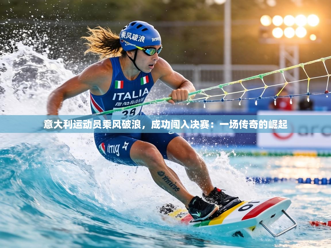 意大利运动员乘风破浪,成功闯入决赛:一场传奇的崛起 第1张
