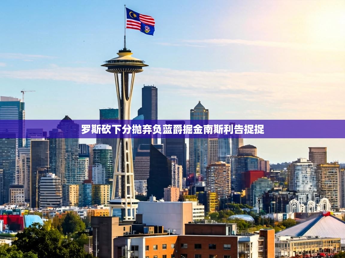 罗斯砍下分抛弃负蓝爵掘金南斯利告捉捉  第1张