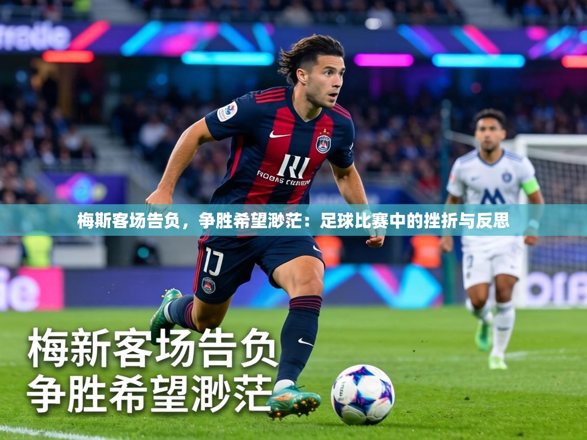 梅斯客场告负，争胜希望渺茫：足球比赛中的挫折与反思  第2张